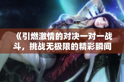 《引燃激情的對(duì)決一對(duì)一戰(zhàn)斗，挑戰(zhàn)無(wú)極限的精彩瞬間》