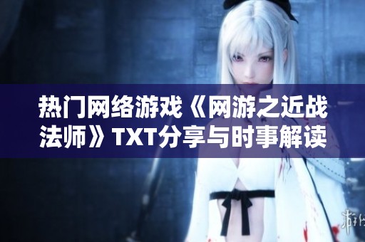 熱門網(wǎng)絡(luò)游戲《網(wǎng)游之近戰(zhàn)法師》TXT分享與時事解讀