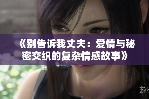 《別告訴我丈夫：愛情與秘密交織的復(fù)雜情感故事》