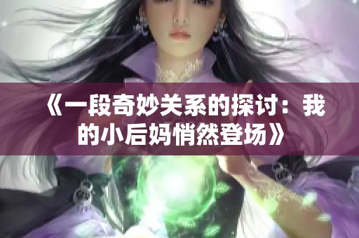 《一段奇妙關(guān)系的探討：我的小后媽悄然登場(chǎng)》