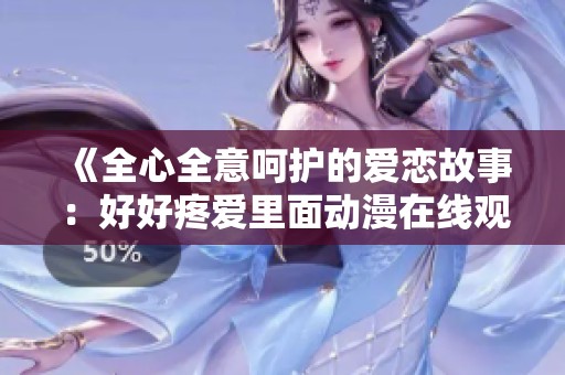 《全心全意呵護(hù)的愛戀故事：好好疼愛里面動(dòng)漫在線觀看指南》