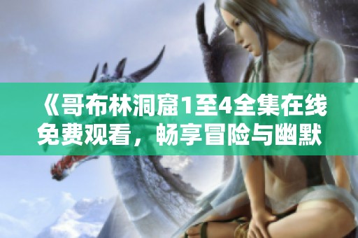 《哥布林洞窟1至4全集在線免費(fèi)觀看，暢享冒險與幽默的精彩旅程》
