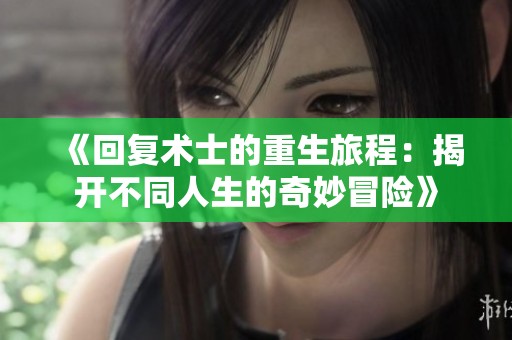 《回復術(shù)士的重生旅程：揭開不同人生的奇妙冒險》