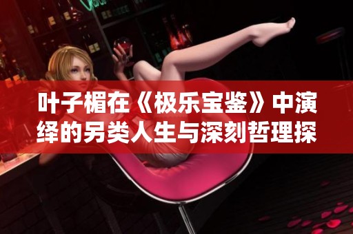葉子楣在《極樂寶鑒》中演繹的另類人生與深刻哲理探索