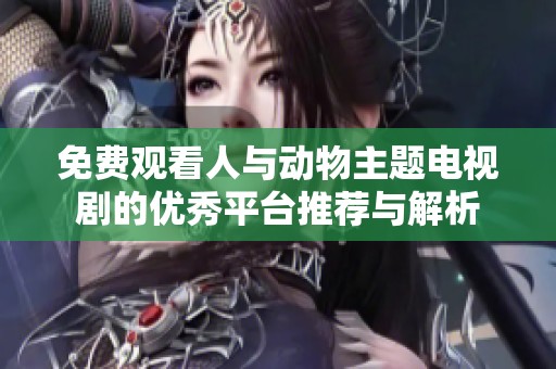 免費觀看人與動物主題電視劇的優(yōu)秀平臺推薦與解析