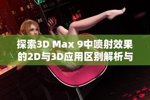 探索3D Max 9中噴射效果的2D與3D應(yīng)用區(qū)別解析與實例分析