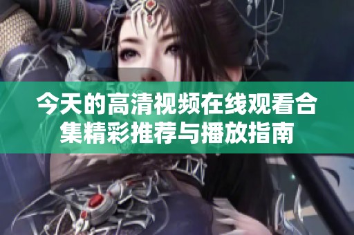 今天的高清視頻在線觀看合集精彩推薦與播放指南