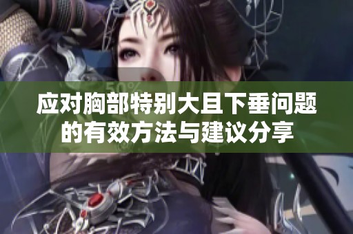 應(yīng)對胸部特別大且下垂問題的有效方法與建議分享