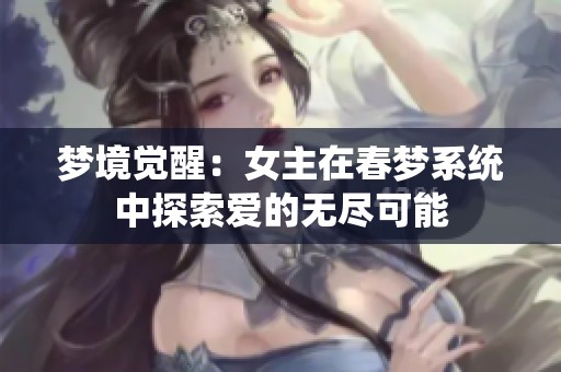 夢境覺醒：女主在春夢系統(tǒng)中探索愛的無盡可能