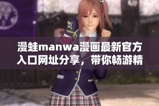 漫蛙manwa漫畫最新官方入口網(wǎng)址分享，帶你暢游精彩漫畫世界