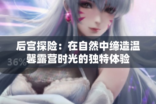 后宮探險：在自然中締造溫馨露營時光的獨特體驗