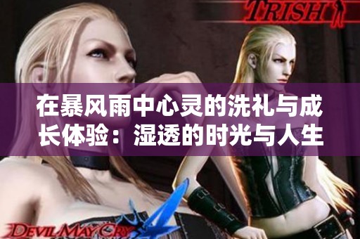 在暴風(fēng)雨中心靈的洗禮與成長體驗(yàn)：濕透的時(shí)光與人生的反思