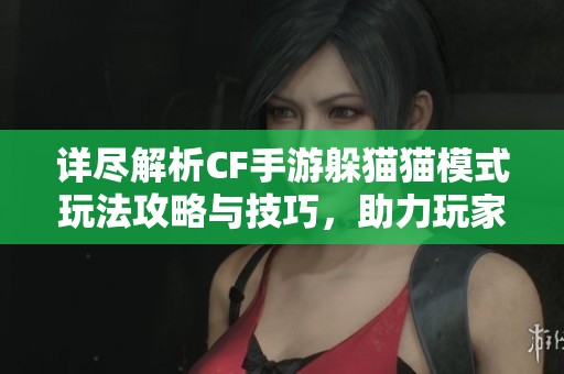 詳盡解析CF手游躲貓貓模式玩法攻略與技巧，助力玩家輕松獲勝