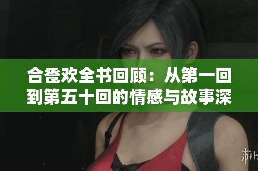 合巹歡全書回顧：從第一回到第五十回的情感與故事深度解析