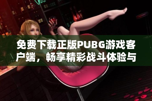 免費下載正版PUBG游戲客戶端，暢享精彩戰(zhàn)斗體驗與全新玩法