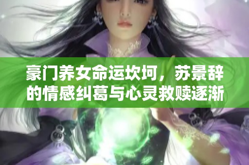 豪門養(yǎng)女命運(yùn)坎坷，蘇景辭的情感糾葛與心靈救贖逐漸展開
