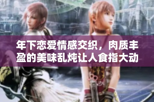年下戀愛情感交織，肉質(zhì)豐盈的美味亂燉讓人食指大動