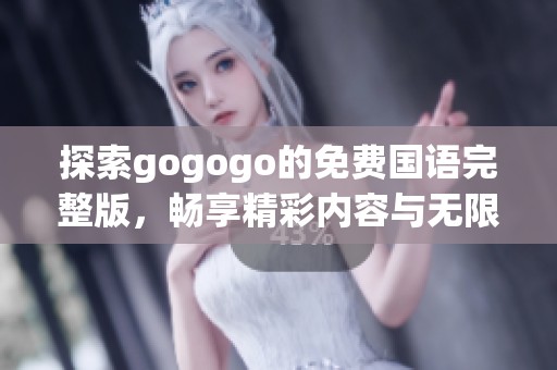 探索gogogo的免費國語完整版，暢享精彩內(nèi)容與無限樂趣的全新體驗