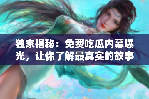 獨(dú)家揭秘：免費(fèi)吃瓜內(nèi)幕曝光，讓你了解最真實(shí)的故事背后