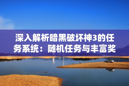 深入解析暗黑破壞神3的任務(wù)系統(tǒng)：隨機任務(wù)與豐富獎勵全攻略