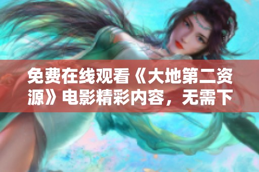 免費(fèi)在線觀看《大地第二資源》電影精彩內(nèi)容，無(wú)需下載輕松享受
