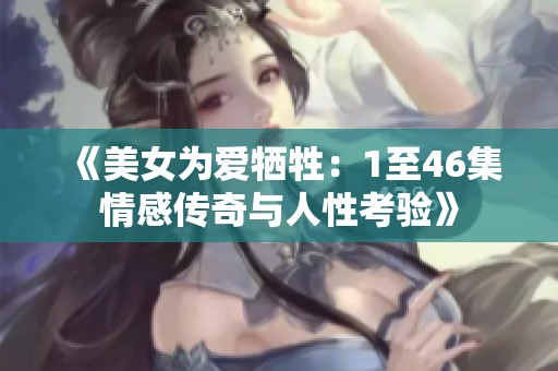 《美女為愛犧牲：1至46集情感傳奇與人性考驗(yàn)》