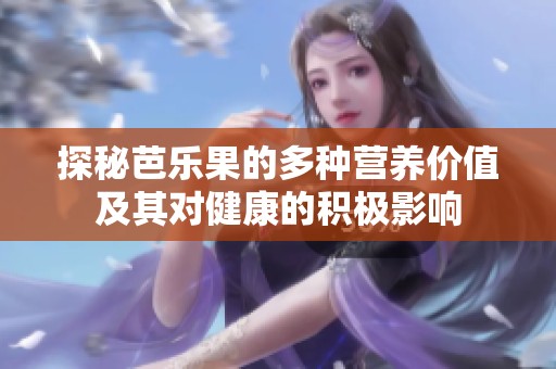 探秘芭樂(lè)果的多種營(yíng)養(yǎng)價(jià)值及其對(duì)健康的積極影響