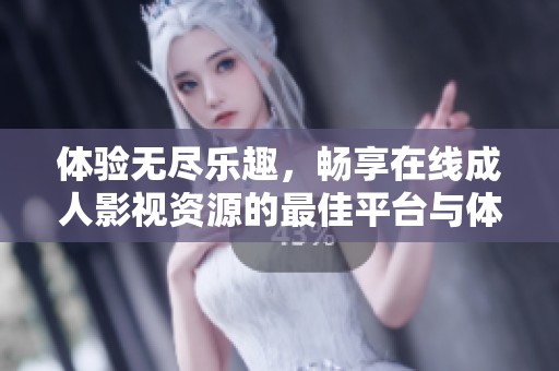 體驗(yàn)無盡樂趣，暢享在線成人影視資源的最佳平臺與體驗(yàn)