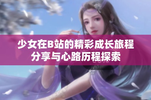 少女在B站的精彩成長(zhǎng)旅程分享與心路歷程探索