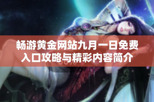 暢游黃金網(wǎng)站九月一日免費入口攻略與精彩內(nèi)容簡介