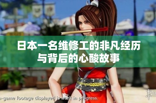 日本一名維修工的非凡經(jīng)歷與背后的心酸故事