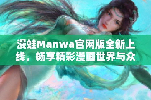 漫蛙Manwa官網(wǎng)版全新上線，暢享精彩漫畫世界與眾不同體驗(yàn)