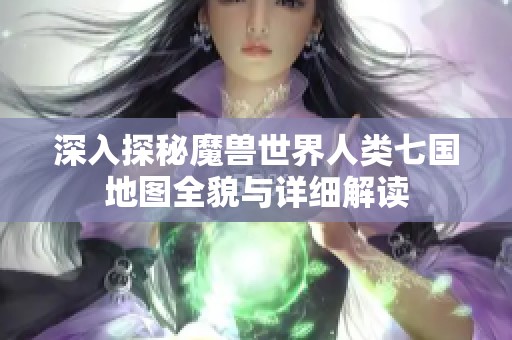 深入探秘魔獸世界人類七國地圖全貌與詳細解讀
