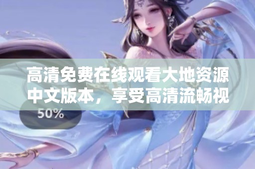 高清免費(fèi)在線觀看大地資源中文版本，享受高清流暢視聽體驗(yàn)不容錯(cuò)過