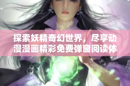 探索妖精奇幻世界，盡享動漫漫畫精彩免費彈窗閱讀體驗