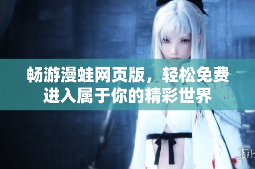 暢游漫蛙網(wǎng)頁(yè)版，輕松免費(fèi)進(jìn)入屬于你的精彩世界