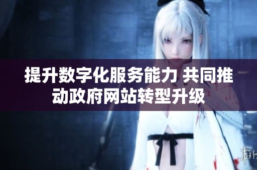 提升數(shù)字化服務(wù)能力 共同推動政府網(wǎng)站轉(zhuǎn)型升級