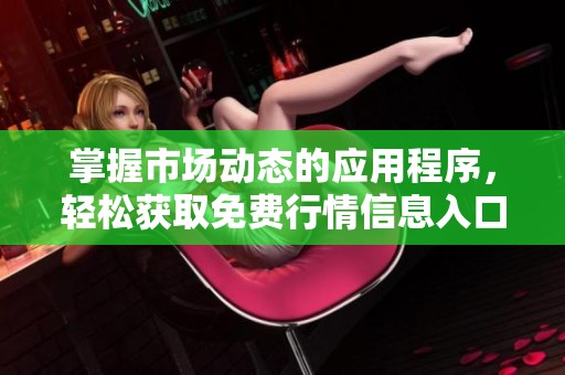 掌握市場動態(tài)的應(yīng)用程序，輕松獲取免費行情信息入口推薦