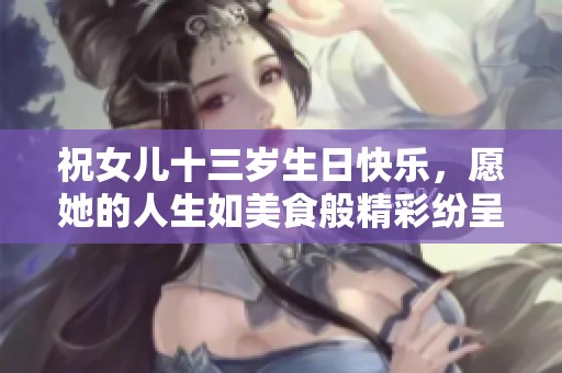 祝女兒十三歲生日快樂，愿她的人生如美食般精彩紛呈！