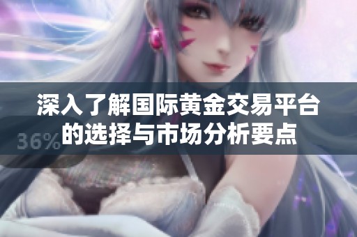 深入了解國際黃金交易平臺(tái)的選擇與市場分析要點(diǎn)