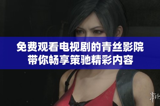 免費(fèi)觀看電視劇的青絲影院帶你暢享策馳精彩內(nèi)容