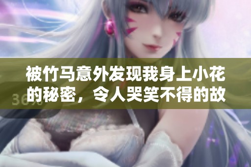 被竹馬意外發(fā)現(xiàn)我身上小花的秘密，令人哭笑不得的故事展開(kāi)了