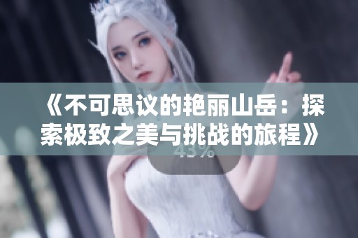 《不可思議的艷麗山岳：探索極致之美與挑戰(zhàn)的旅程》