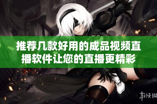 推薦幾款好用的成品視頻直播軟件讓您的直播更精彩