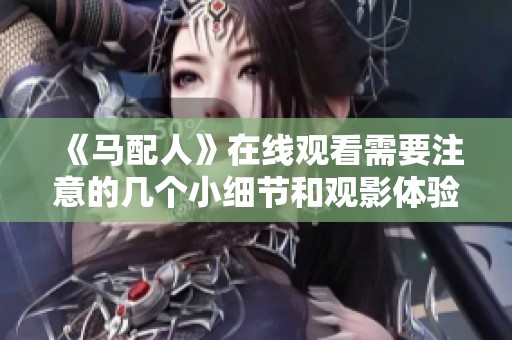 《馬配人》在線觀看需要注意的幾個小細(xì)節(jié)和觀影體驗分享