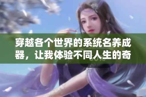穿越各個(gè)世界的系統(tǒng)名養(yǎng)成器，讓我體驗(yàn)不同人生的奇妙旅程