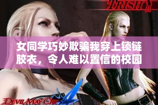女同學巧妙欺騙我穿上鎖鏈膠衣，令人難以置信的校園故事
