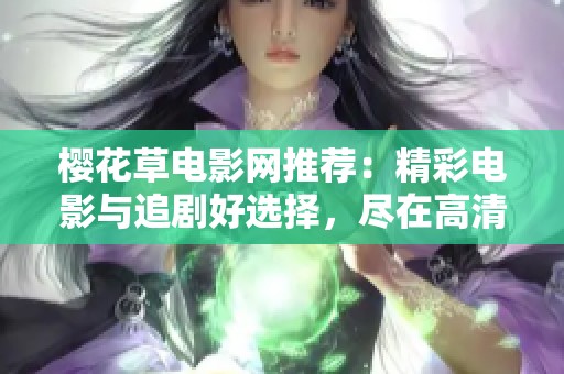 櫻花草電影網(wǎng)推薦：精彩電影與追劇好選擇，盡在高清流媒體平臺