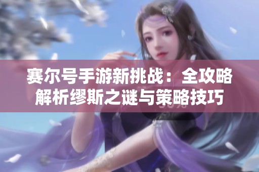 賽爾號手游新挑戰(zhàn)：全攻略解析繆斯之謎與策略技巧