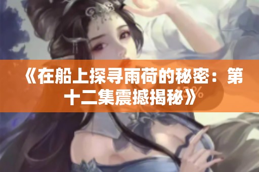 《在船上探尋雨荷的秘密：第十二集震撼揭秘》
